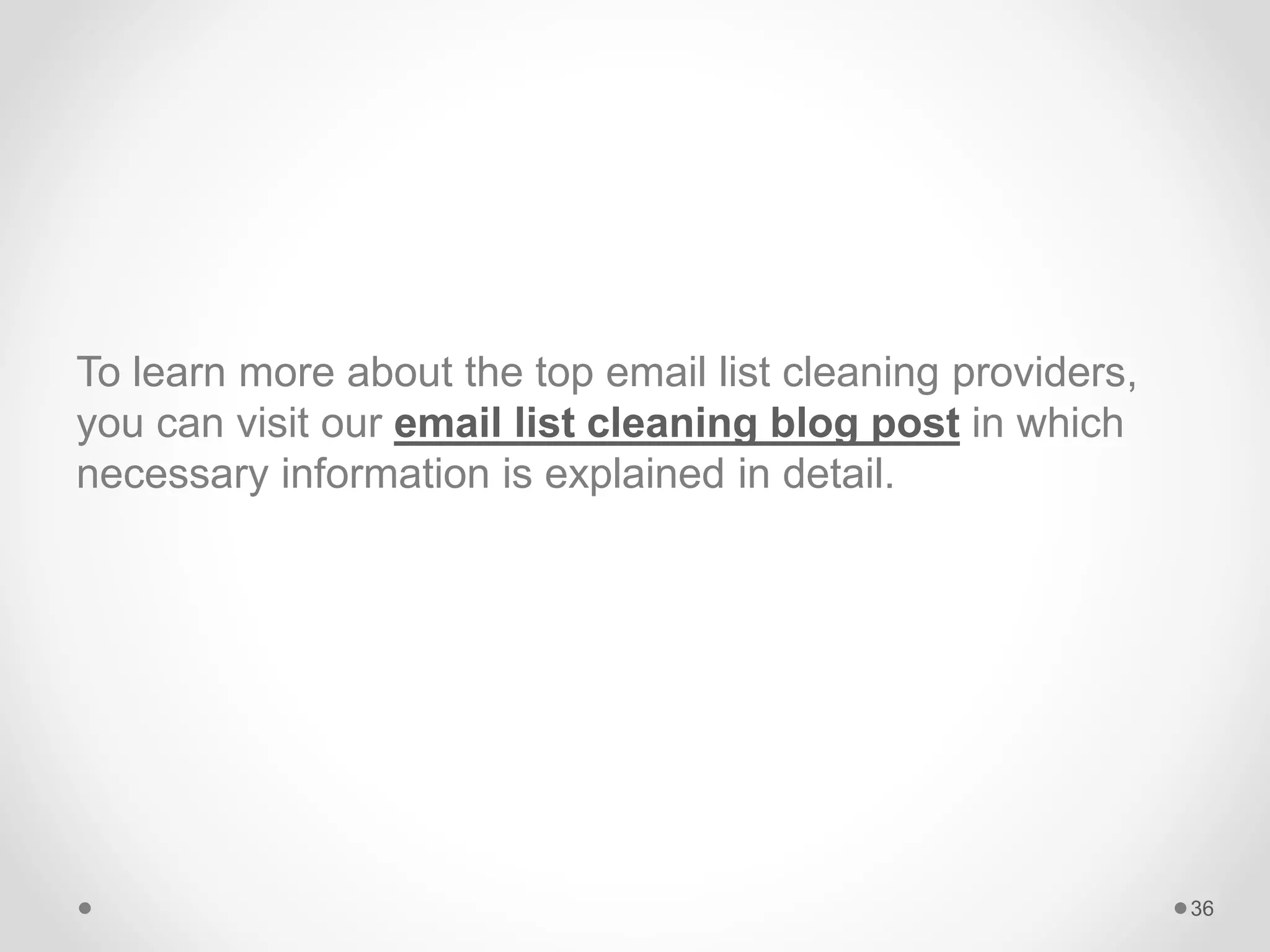 To learn more about the top email list cleaning providers,
you can visit our email list cleaning blog post in which
necessary information is explained in detail.
36
 