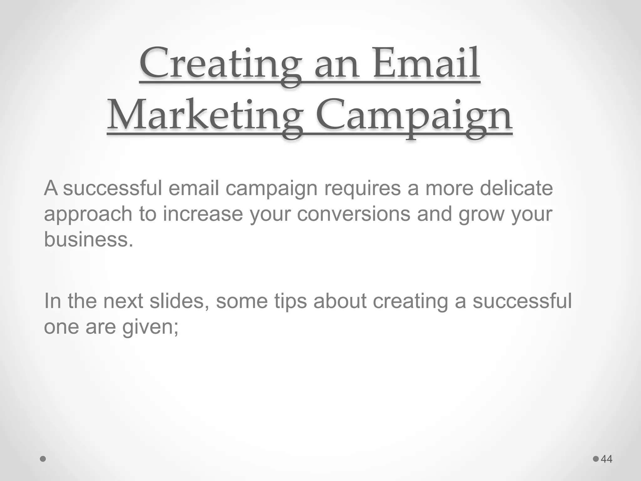 Creating an Email
Marketing Campaign
A successful email campaign requires a more delicate
approach to increase your conversions and grow your
business.
In the next slides, some tips about creating a successful
one are given;
44
 