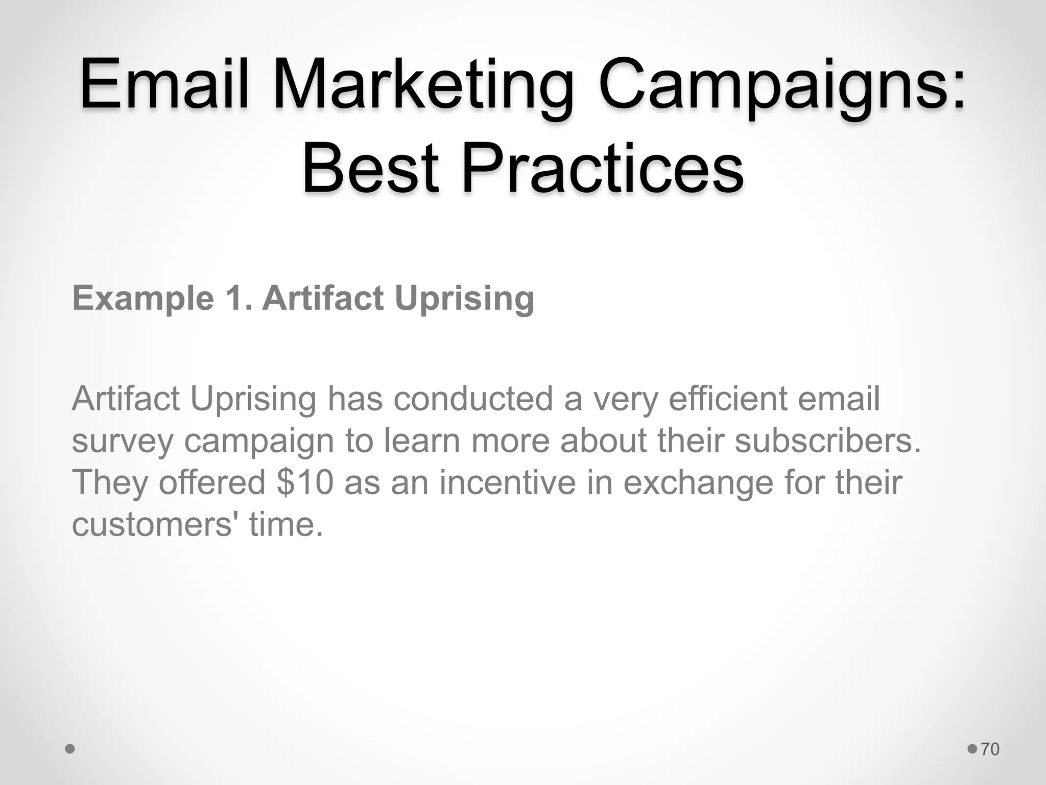 Email Marketing Campaigns:
Best Practices
Example 1. Artifact Uprising
Artifact Uprising has conducted a very efficient email
survey campaign to learn more about their subscribers.
They offered $10 as an incentive in exchange for their
customers' time.
70
 