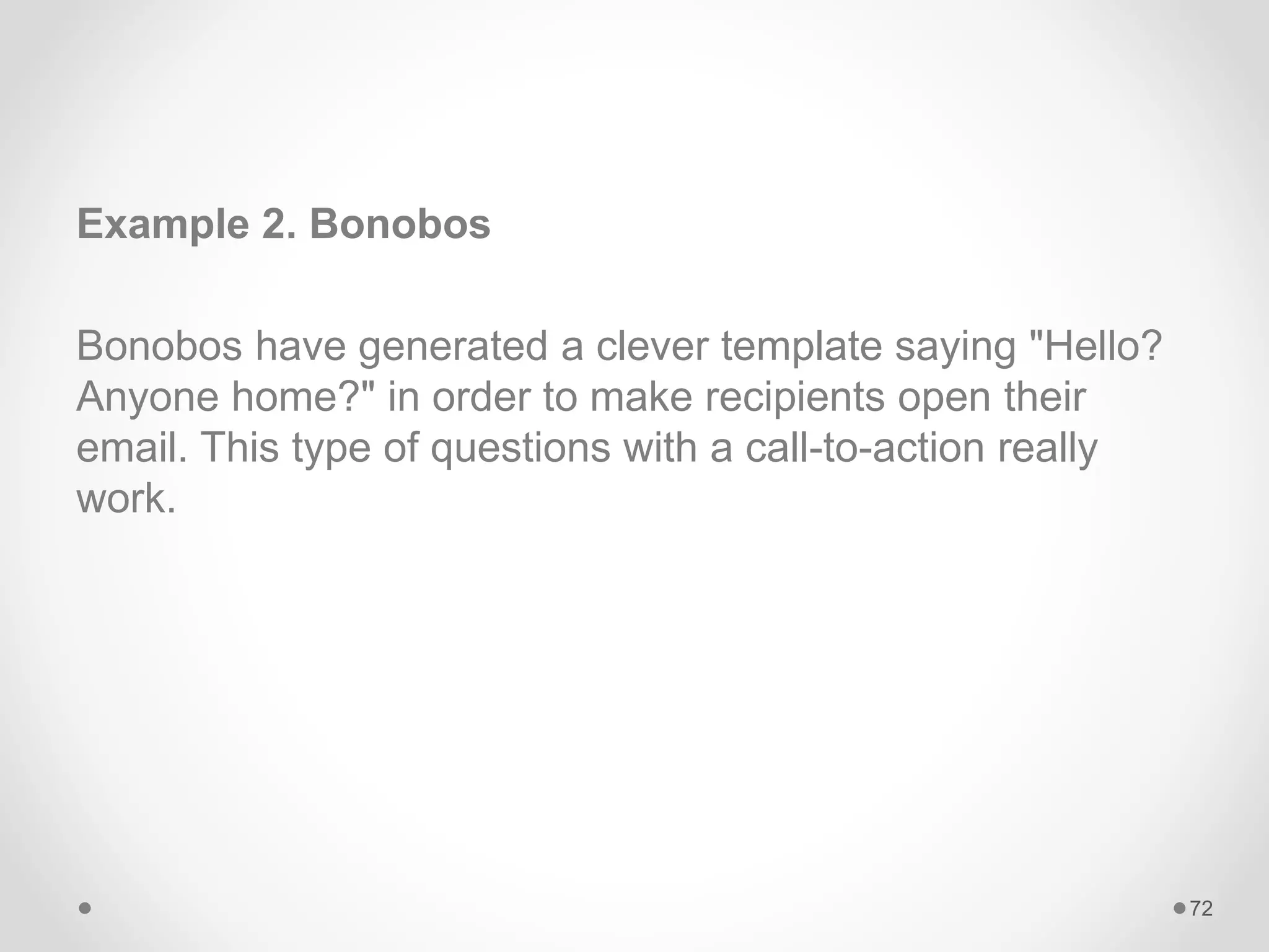 Example 2. Bonobos
Bonobos have generated a clever template saying "Hello?
Anyone home?" in order to make recipients open their
email. This type of questions with a call-to-action really
work.
72
 