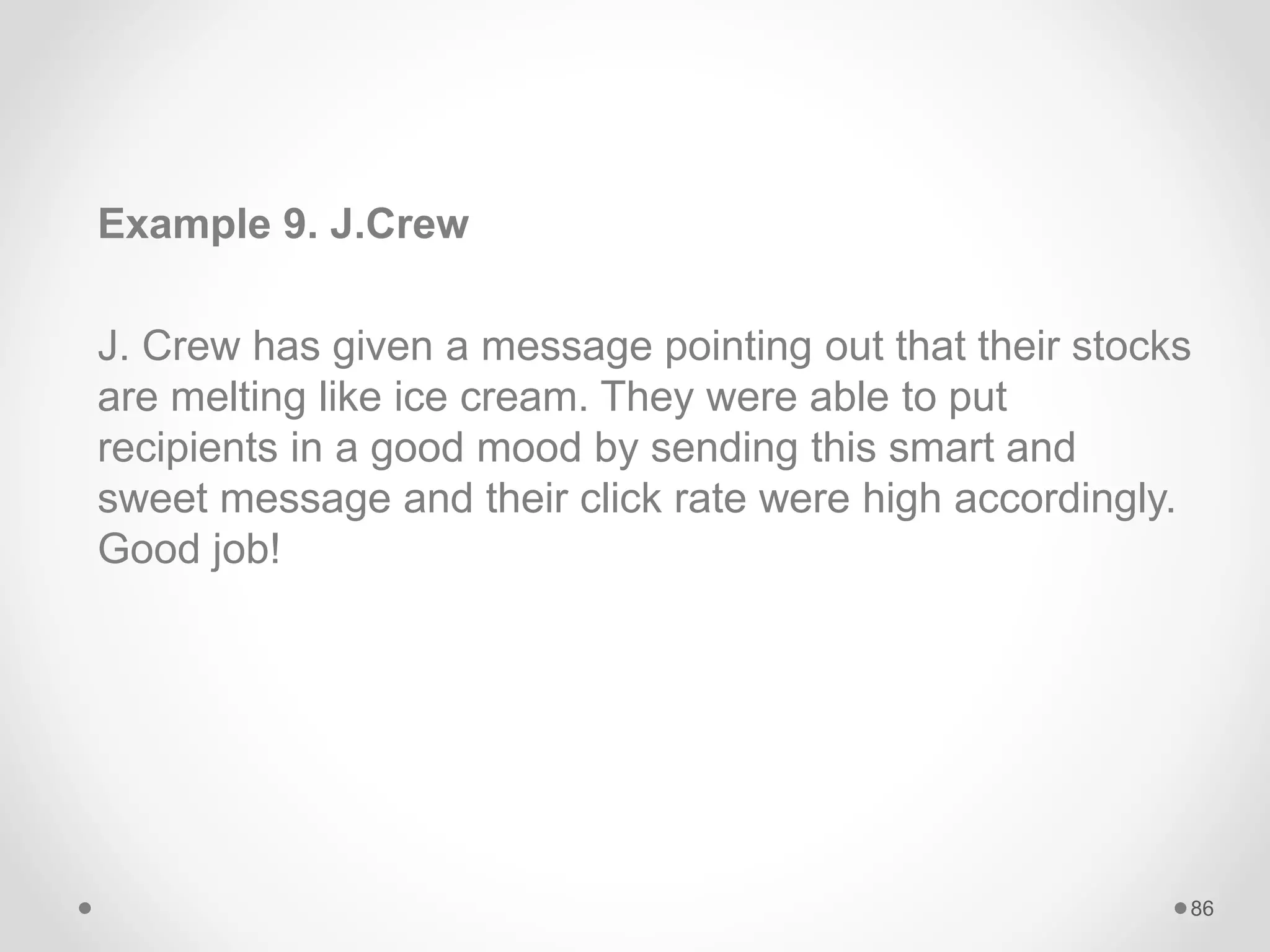 Example 9. J.Crew
J. Crew has given a message pointing out that their stocks
are melting like ice cream. They were able to put
recipients in a good mood by sending this smart and
sweet message and their click rate were high accordingly.
Good job!
86
 