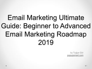 Email Marketing Ultimate
Guide: Beginner to Advanced
Email Marketing Roadmap
2019
by Tuğçe Gör
popupsmart.com
1
 