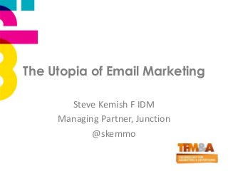 The Utopia of Email Marketing
Steve Kemish F IDM
Managing Partner, Junction
@skemmo
 