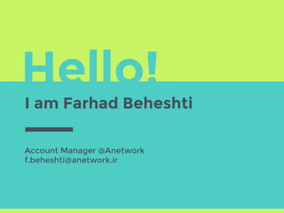 Hello!
I am Farhad Beheshti
Account Manager @Anetwork
f.beheshti@anetwork.ir
 