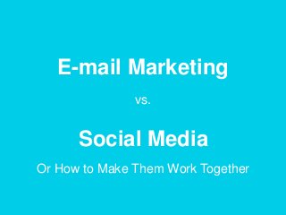 E-mail Marketing
vs.
Social Media
Or How to Make Them Work Together
 