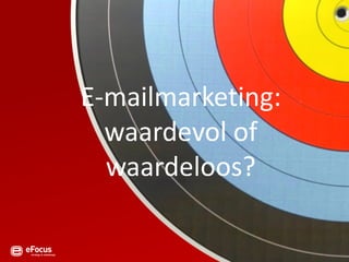 E-mailmarketing:
  waardevol of
  waardeloos?
 