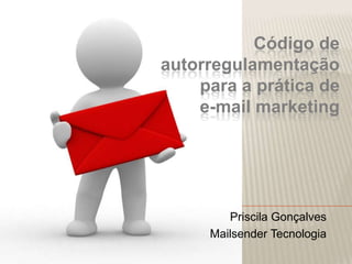 Código de autorregulamentaçãopara a prática de e-mail marketing Priscila Gonçalves   Mailsender Tecnologia 