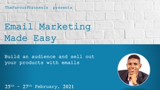 Email Marketing
Made Easy
25th – 27th February, 2021
Build an audience and sell out
your products with emails
TheFavourPhronesis presents
 