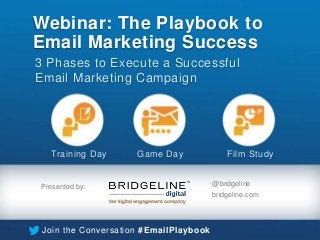 Webinar: The Playbook to
Email Marketing Success
3 Phases to Execute a Successful
Email Marketing Campaign

Training Day

Game Day

Presented by:

Film Study
@bridgeline
bridgeline.com

Join the Conversation #EmailPlaybook

 