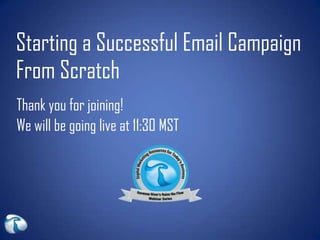 Starting a Successful Email Campaign
From Scratch
Thank you for joining!
We will be going live at 11:30 MST
 