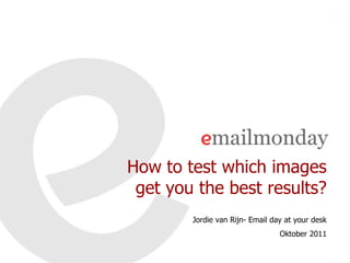 How to test which images
 get you the best results?
        Jordie van Rijn- Email day at your desk
                                 Oktober 2011
 