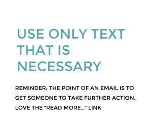 USE ONLY TEXT
THAT IS
NECESSARY
REMINDER: THE POINT OF AN EMAIL IS TO
GET SOMEONE TO TAKE FURTHER ACTION.
LOVE THE “READ MORE…” LINK
 
