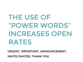 THE USE OF
“POWER WORDS”
INCREASES OPEN
RATES
URGENT, IMPORTANT, ANNOUNCEMENT,
INVITE/INVITED, THANK YOU
 