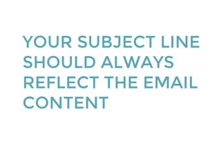 YOUR SUBJECT LINE
SHOULD ALWAYS
REFLECT THE EMAIL
CONTENT
 