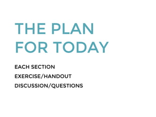 THE PLAN
FOR TODAY
EACH SECTION
EXERCISE/HANDOUT
DISCUSSION/QUESTIONS
 