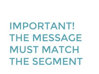 IMPORTANT!
THE MESSAGE
MUST MATCH
THE SEGMENT
 