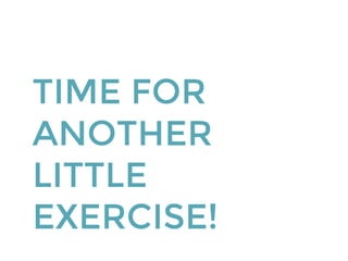 TIME FOR
ANOTHER
LITTLE
EXERCISE!
 