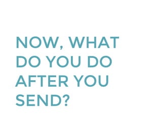 NOW, WHAT
DO YOU DO
AFTER YOU
SEND?
 