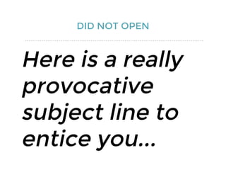 DID NOT OPEN
Here is a really
provocative
subject line to
entice you...
 
