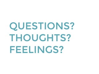 QUESTIONS?
THOUGHTS?
FEELINGS?
 