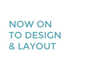 NOW ON
TO DESIGN
& LAYOUT
 