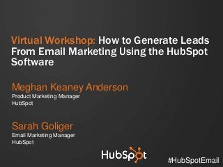 Virtual Workshop: How to Generate Leads
From Email Marketing Using the HubSpot
Software

Meghan Keaney Anderson
Product Marketing Manager
HubSpot



Sarah Goliger
Email Marketing Manager
HubSpot


                              #HubSpotEmail
 