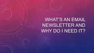 WHAT’S AN EMAIL
NEWSLETTER AND
WHY DO I NEED IT?

 