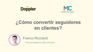 Franco Ricciardi
Partners Assistant en @FromDoppler
¿Cómo convertir seguidores
en clientes?
 