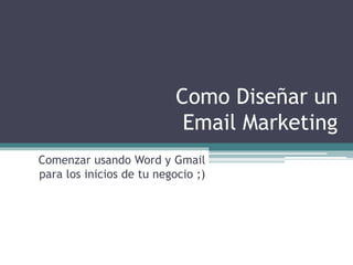 Como Diseñar un
Email Marketing
Comenzar usando Word y Gmail
para los inicios de tu negocio ;)
 