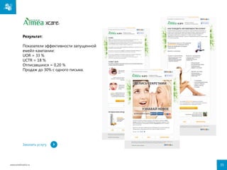 Результат:
Показатели эффективности запущенной
емейл-кампании:
UOR = 33 %
UCTR = 18 %
Отписавшихся = 0,20 %
Продаж до 30% с одного письма.

Заказать услугу

www.emailmatrix.ru

35

 
