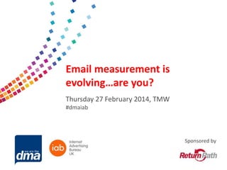 Data protection 2013
Email measurement is

evolving…are you?
Friday 8 February
Thursday 27 February 2014, TMW
#dmaiab
#dmadata

Supported by

Sponsored by

 
