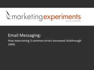 Email Messaging:
How overcoming 3 common errors increased clickthrough
104%
 