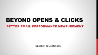 BEYOND OPENS & CLICKS
BETTER EMAIL PERFORMANCE MEASUREMENT
Speaker: @GeetanjaliD
 