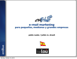 e-mail marketing
                           para pequeñas, medianas y grandes empresas


                                     pablo rueda / julián m. drault
emBlue




Monday, October 18, 2010
 