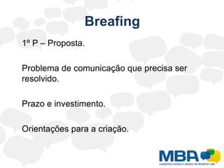 Breafing	1º P – Proposta.	Problema de comunicação que precisa ser resolvido.	Prazo e investimento.	Orientações para a criação.