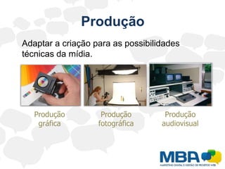 Produção	Adaptar a criação para as possibilidades técnicas da mídia.Produção gráficaProdução fotográficaProdução audiovisual