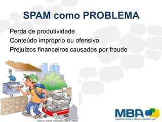 SPAM como PROBLEMAGasto desnecessário de tempo: Para cada spam recebido, o usuário necessita gastar um determinado tempo para ler, identificar o e-mail como spam e removê-lo da caixa postal.