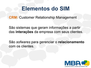 Elementos do SIMPesquisa de mercado é a coleta de informações junto ao consumidor, concorrente ou fornecedor para orientar a tomada de decisões ou solucionar problemas de empresários e empreendedores.	A coleta sistemática e o registro, classificação, análise e apresentação objetiva de dados sobre hábitos, comportamentos, atitudes, valores, necessidades, opiniões e motivações de indivíduos e organizações dentro do contexto de suas atividades econômicas, sociais, políticas e cotidianas. (ANEP)