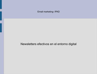 Email marketing- IPAD




Newsletters efectivos en el entorno digital
 
