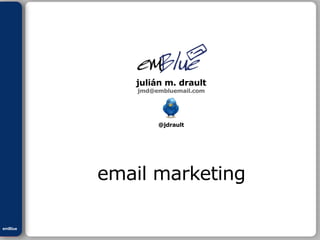 JuliánM.Drault
ePEXO
emBlue
julián m. drault
jmd@embluemail.com
@jdrault
email marketing
 