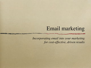 Email marketing
Incorporating email into your marketing
        for cost-effective, driven results
 