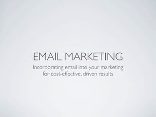 EMAIL MARKETING
Incorporating email into your marketing
    for cost-effective, driven results
 