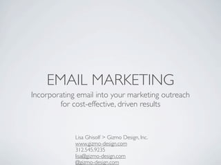 EMAIL MARKETING
Incorporating email into your marketing outreach
        for cost-effective, driven results


             Lisa Ghisolf > Gizmo Design, Inc.
             www.gizmo-design.com
             312.545.9235
             lisa@gizmo-design.com
             @gizmo-design.com
 