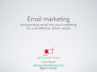 Email marketing
Incorporating email into your marketing  
for cost-effective, driven results
Lisa Ghisolf
gizmocreativefactory.com
@gizmodesign
 