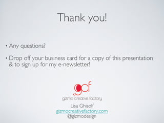 Thank you!
• Any questions?
• Drop off your business card for a copy of this presentation  
& to sign up for my e-newsletter!
Lisa Ghisolf
gizmocreativefactory.com
@gizmodesign
 