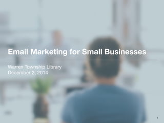 Email Marketing for Small Businesses
Warren Township Library

December 2, 2014
1
 