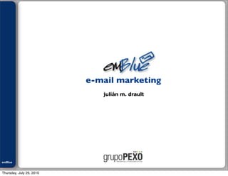 Julián M. Drault




                          e-mail marketing
                             julián m. drault




emBlue
ePEXO


Thursday, July 29, 2010
 