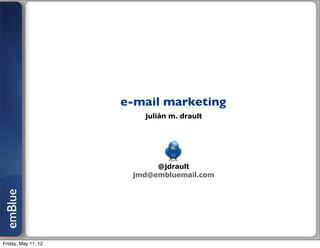 e-mail marketing
                        julián m. drault




                           @jdrault
                      jmd@embluemail.com
emBlue




Friday, May 11, 12
 