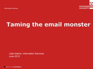 Taming the email monster
Welcome
Introduction

Author name
Information Services

 Julie Adams, Information Services
 June 2012
 