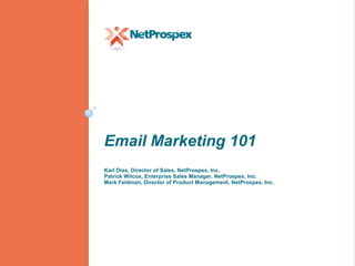 Email Marketing 101 Karl Dias, Director of Sales, NetProspex, Inc. Patrick Wilcox, Enterprise Sales Manager, NetProspex, Inc. Mark Feldman, Director of Product Management, NetProspex, Inc. 
